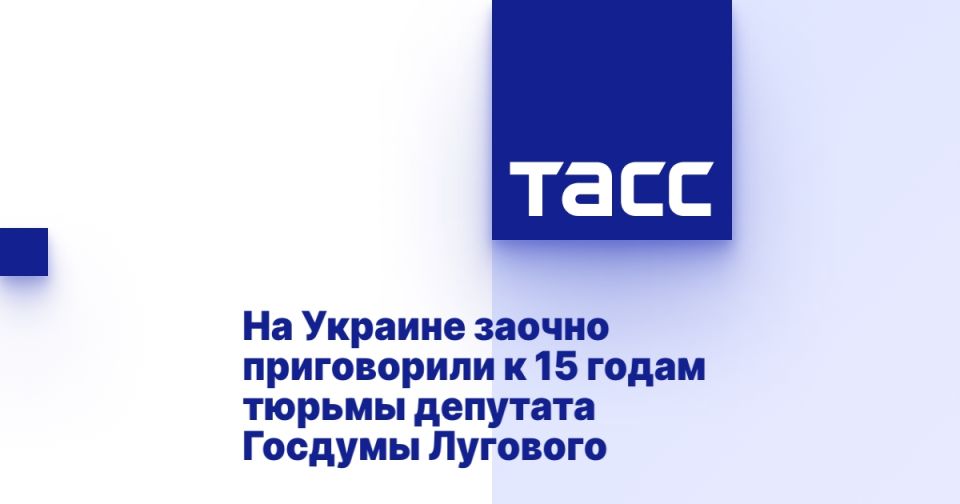 На Украине заочно приговорили к 15 годам тюрьмы депутата Госдумы Лугового